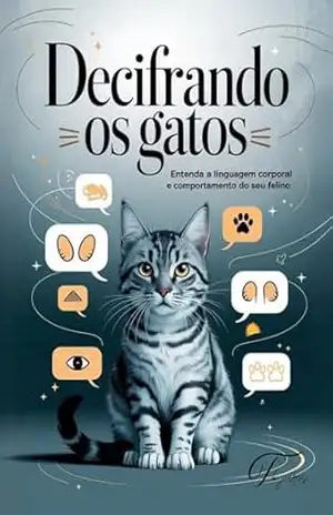 Decifrando os Gatos: Guia Completo para Entender a Linguagem Corporal e o Comportamento Felino: Aprenda a interpretar sinais, sons e gestos do seu gato e fortaleça o vínculo com seu pet! - Thiago Soares