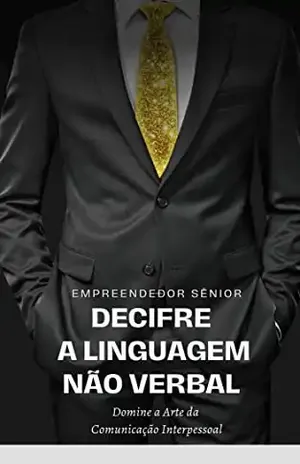 Decifre a Linguagem Não Verbal: Domine a Arte da Comunicação Interpessoal - Empreendedor Sênior