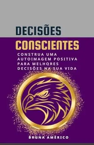 DECISÕES CONSCIENTES: Construa uma auto imagem positiva para melhores decisões na sua vida – Bruna  Américo