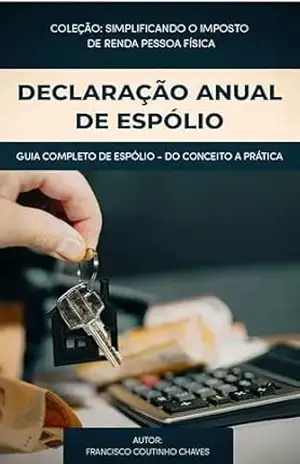 DECLARAÇÃO ANUAL DO ESPÓLIO: Guia Prático para Preencher a Declaração de Espólio no Imposto de Renda - Francisco Coutinho Chaves