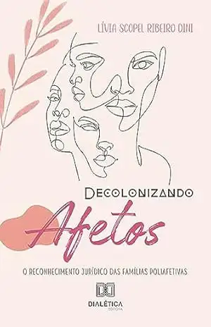 Decolonizando afetos: o reconhecimento jurídico das famílias poliafetivas – Lívia Scopel Ribeiro Dini