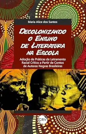 DECOLONIZANDO O ENSINO DE LITERATURA NA ESCOLA: adoção de práticas de letramento racial crítico a partir de contos de autoras negras brasileiras - Maria Alice dos Santos