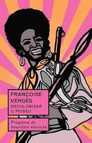 Decolonizar o museu: Programa de desordem absoluta - Françoise Vergès