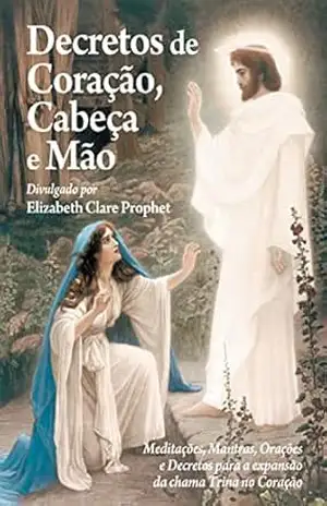 Decretos de Coração, Cabeça e Mão: Meditações, Mantras, Orações e Decretos para a expansão da chama Trina no Coração – Elizabeth Clare Prophet
