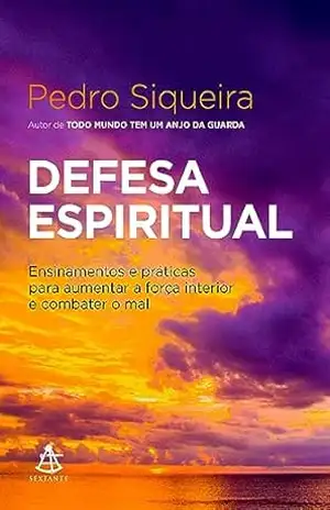 Defesa espiritual: Ensinamentos e práticas para aumentar a força interior e combater o mal – Pedro Siqueira