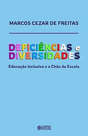 Deficiências e Diversidades: Educação Inclusiva e o Chão da Escola – Marcos Cezar de Freitas