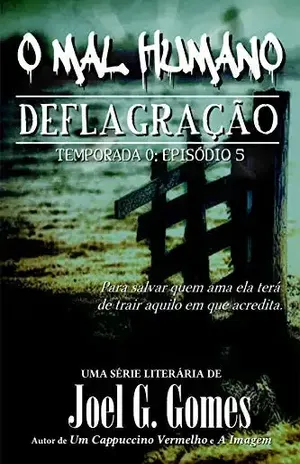 DEFLAGRAÇÃO: Uma novela de horror e suspense sobre amor e desespero e um mal que atravessa séculos (O MAL HUMANO – Temporada 0 Livro 5) – Joel G. Gomes