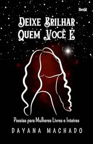 Deixe brilhar quem você é: Poesias para Mulheres Livres e Inteiras - Dayana  Machado