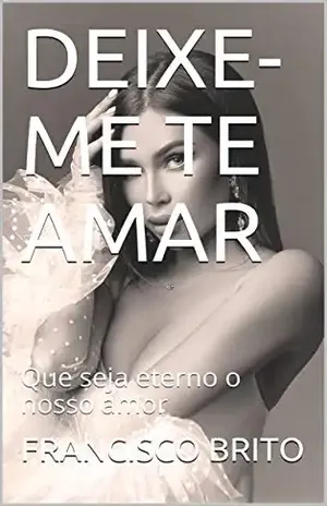 DEIXE–ME TE AMAR: Que seja eterno o nosso amor - FRANCISCO BRITO