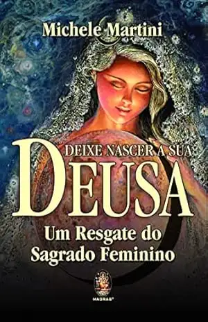 Deixe nascer a sua deusa: Um resgate do sagrado feminino – Michele Martini