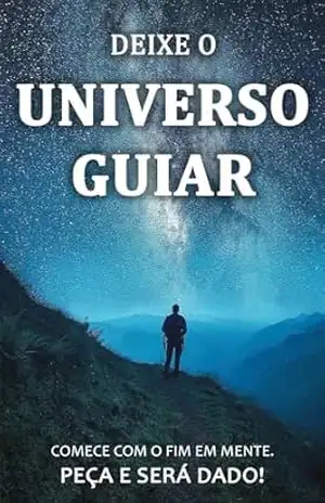 Deixe o Universo Guiar: Como Simplificar o Processo de manifestar Seus Desejos Com Ajuda Do Universo – Tiago  Borges