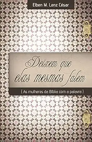 Deixem que Elas Mesmas Falem: As mulheres da Bíblia com a palavra – Elben Magalhães Lenz César