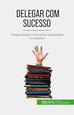 Delegar com sucesso: Poupar tempo e aumentar a qualidade no trabalho – Véronique Bronckart