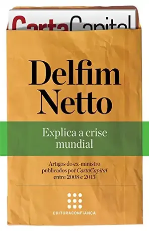 Delfim Netto: explica a crise mundial ("Série Artigos" Coletânea de CartaCapital Livro 2) - Delfim Netto