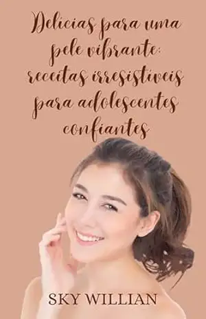 Delícias para uma Pele Vibrante: Receitas Irresistíveis para Adolescentes Confiantes (Bem estar adolescente) – Sky Willian Lawful