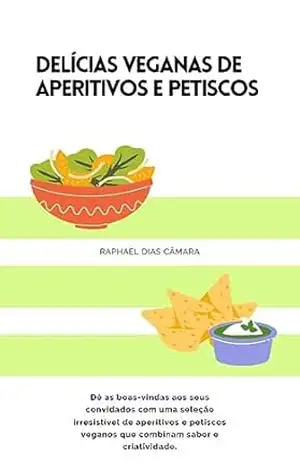 Delícias Veganas de Aperitivos e Petiscos – Raphael Dias Camara