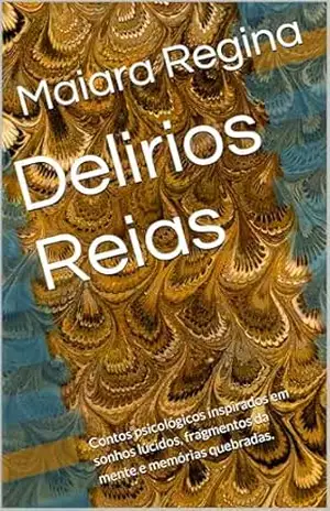 Delirios Reias: Contos psicológicos inspirados em sonhos lúcidos, fragmentos da mente e memórias quebradas. - Maiara Regina