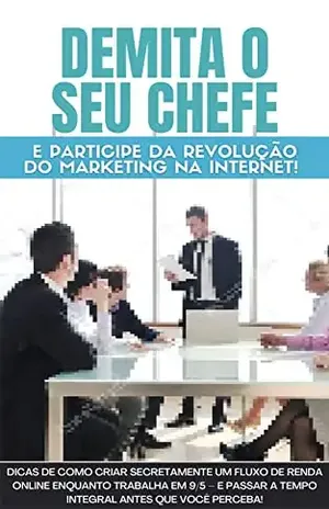 Demita seu chefe e participe da revolução do marketing na internet: Dicas de como criar secretamente um fluxo de renda online enquanto trabalha em 9/5 – Luciano Monteiro