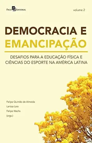 DEMOCRACIA E EMANCIPAÇÃO – VOL. 2: DESAFIOS PARA A EDUCAÇÃO FÍSICA E CIÊNCIAS DO ESPORTE NA AMÉRICA LATINA - FELIPE WACHS