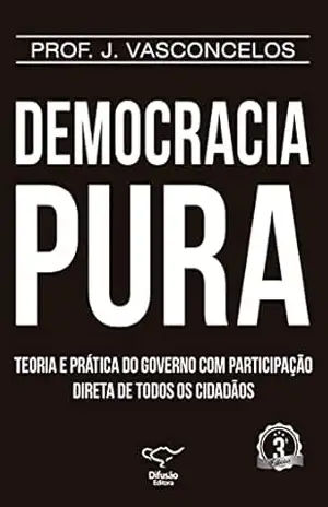 Democracia Pura: teoria e prática do governo com participação direta de todos os cidadãos – J. Vasconcelos