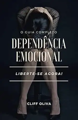Dependência Emocional: O Guia Completo – Cliff Oliva
