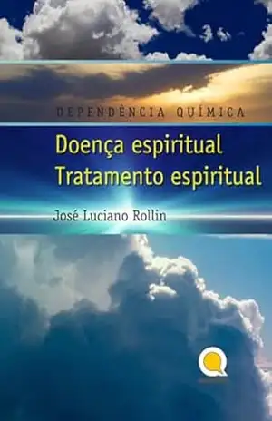 Dependência Química: Doença Espiritual, Tratamento Espiritual – José Luciano Rollim
