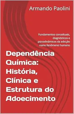 Dependência Química: História, Clínica e Estrutura do Adoecimento: Fundamentos conceituais, diagnósticos e psicodinâmicos da adicção como fenômeno humano … Clínica, Existência e Filosofia Livro 1) – Armando Paolini