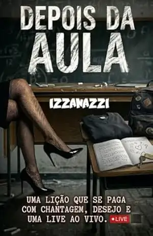 DEPOIS DA ESCOLA: UMA LIÇÃO PAGA COM CHANTAGEM, DESEJO E UMA LIVE–STREAM – IZZANAZZI