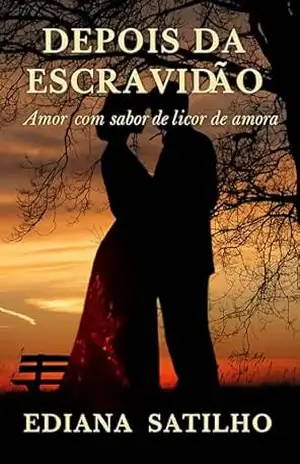 DEPOIS DA ESCRAVIDÃO: AMOR COM SABOR DE LICOR DE AMORA. - Ediana Satilho
