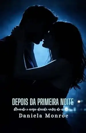 DEPOIS DA PRIMEIRA NOITE: Quando o corpo decide antes do coração - Daniela Monroe