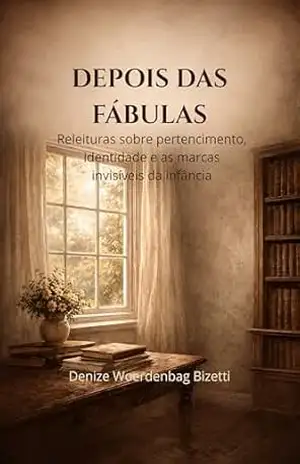 DEPOIS DAS FÁBULAS: Releituras sobre pertencimento, identidade e as marcas invisíveis da infância - Denize Woerdenbag  Bizetti
