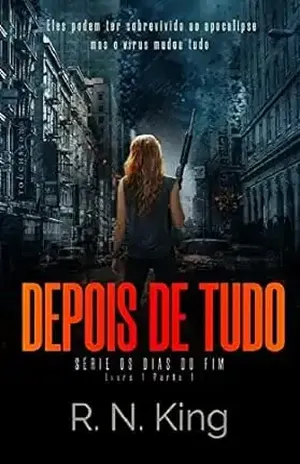 Depois De Tudo (Série Os Dias Do Fim, T1L1): eBook 1, Parte 1 – O Inicio Do Fim - R. N. King