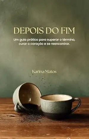 Depois do fim: Um guia prático para superar o término, curar o coração e se reencontrar. – KARINA MATOS