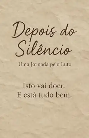 Depois do Silêncio: Uma Jornada pelo Luto: Isto vai doer. E está tudo bem. – Tiago  Ferreira da Silva