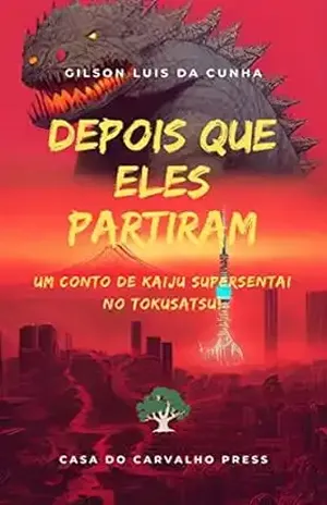 Depois que eles partiram: Um conto de kaiju supersentai no tokusatsu, sem sakanagem! – Gilson Luis da Cunha
