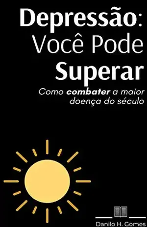 Depressão: Você Pode Superar: Como combater a maior doença do século – Danilo H. Gomes