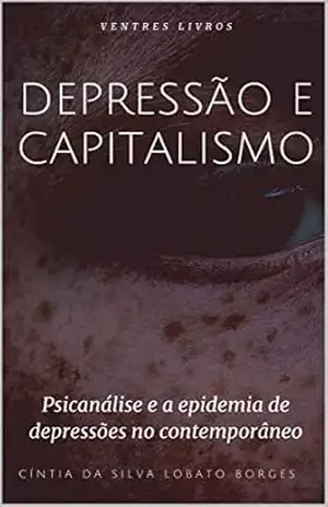 Depressão e Capitalismo: Psicanálise e a epidemia de depressões no contemporâneo – Cíntia da Silva Lobato Borges