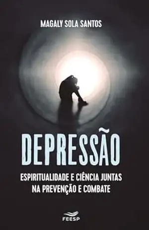 DEPRESSÃO ESPIRITUALIDADE E CIÊNCIA JUNTAS NA PREVENÇÃO E COMBATE – Magaly Sola Santos