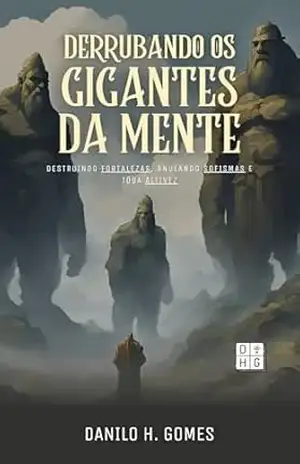 Derrubando os Gigantes da Mente: Destruindo fortalezas, anulando sofismas e toda altivez – Danilo H. Gomes