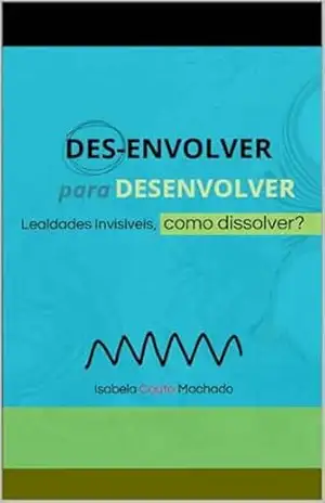 Des–Envolver para Desenvolver: Lealdades Invisíveis, Como Dissolver? - Isabela Couto Machado