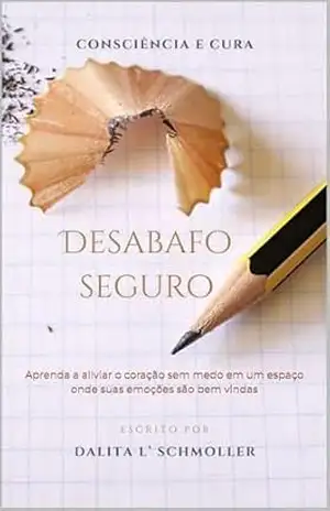 Desabafo Seguro: Aprenda a aliviar o coração sem medo em um espaço onde suas emoções são bem vindas – Dalita L’ Schmoller