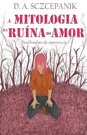 Desabrochar da esperança: A mitologia da ruína do amor – Diego Alex Sczcepanik