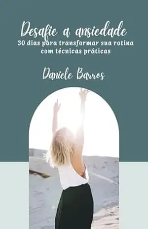 Desafie a ansiedade: 30 dias para transformar sua rotina com técnicas práticas (Série Além da Ansiedade) - Daniele Barros