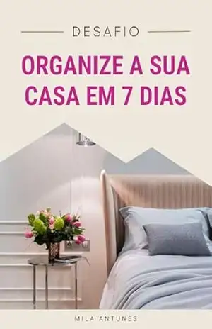 Desafio Organize a Sua Casa em 7 Dias - Mila Antunes