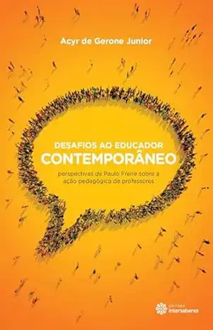 Desafios ao educador contemporâneo:: perspectivas de Paulo Freire sobre a ação pedagógica de professores – Acyr de Gerone Junior