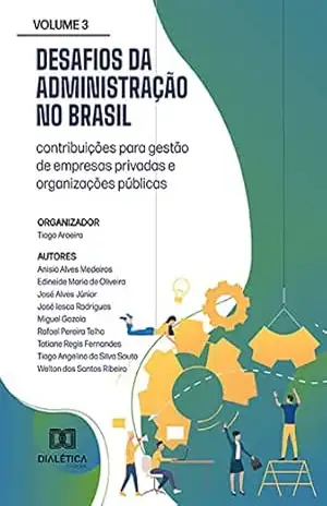 Desafios da Administração no Brasil: contribuições para gestão de empresas privadas e organizações públicas: – Volume 3 – Tiago Aroeira