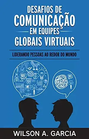 Desafios de comunicação em equipes globais virtuais: Liderando pessoas ao redor do mundo - Wilson Garcia