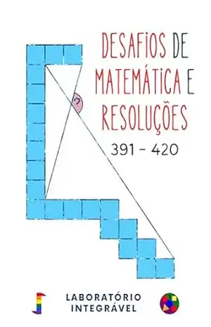 Desafios de Matemática e Resoluções: 391 – 420 – Laboratório Integrável