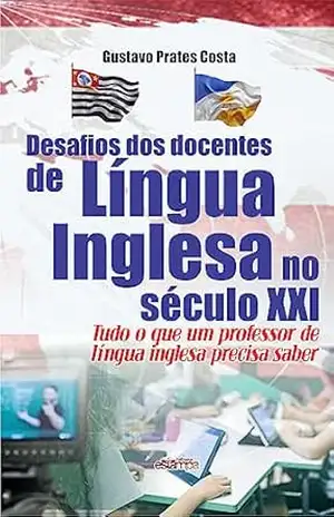 Desafios dos docentes de língua inglesa no século XXI: tudo o que um professor de língua inglesa precisa saber – Gustavo  Prates Costa