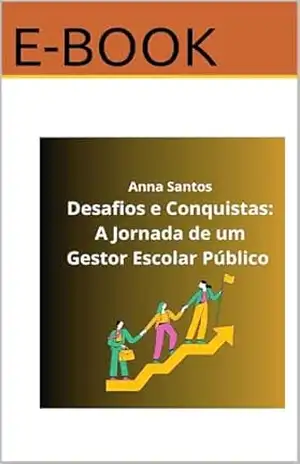 Desafios e Conquistas: A jornada de um gestor escolar público (Edição escola Livro 1) – Anna Santos